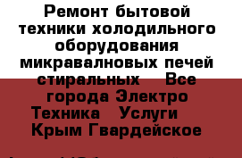 Ремонт бытовой техники холодильного оборудования микравалновых печей стиральных  - Все города Электро-Техника » Услуги   . Крым,Гвардейское